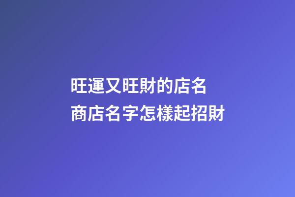 旺運又旺財的店名 商店名字怎樣起招財